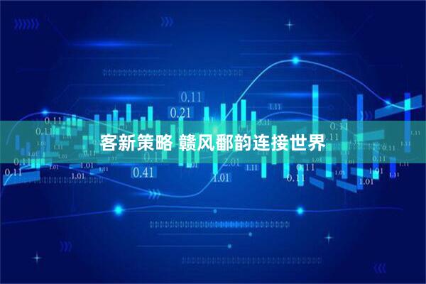 客新策略 赣风鄱韵连接世界