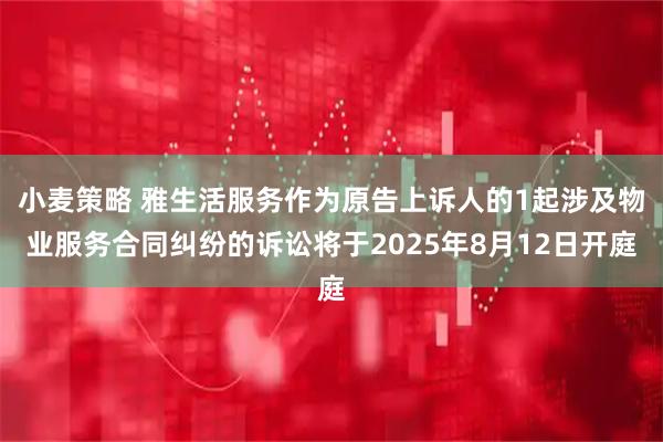 小麦策略 雅生活服务作为原告上诉人的1起涉及物业服务合同纠纷的诉讼将于2025年8月12日开庭