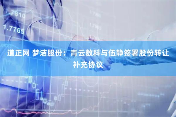 道正网 梦洁股份：青云数科与伍静签署股份转让补充协议