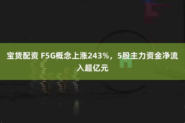 宝货配资 F5G概念上涨243%，5股主力资金净流入超亿元
