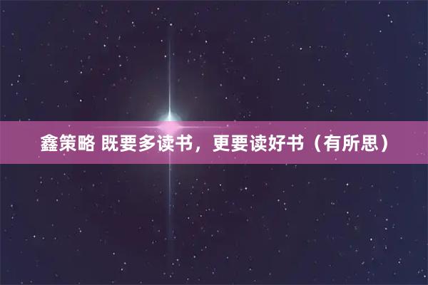 鑫策略 既要多读书，更要读好书（有所思）