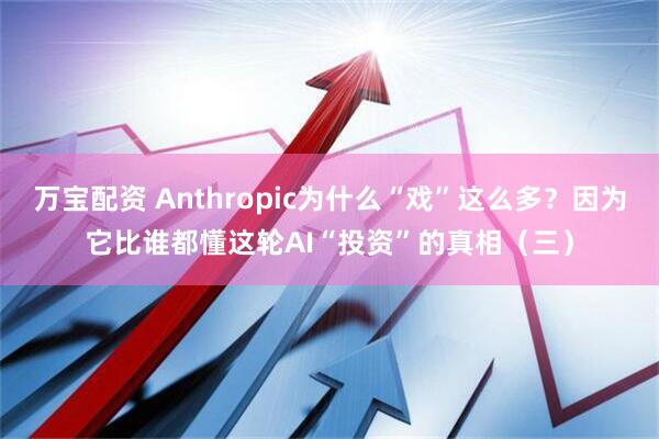 万宝配资 Anthropic为什么“戏”这么多？因为它比谁都懂这轮AI“投资”的真相（三）