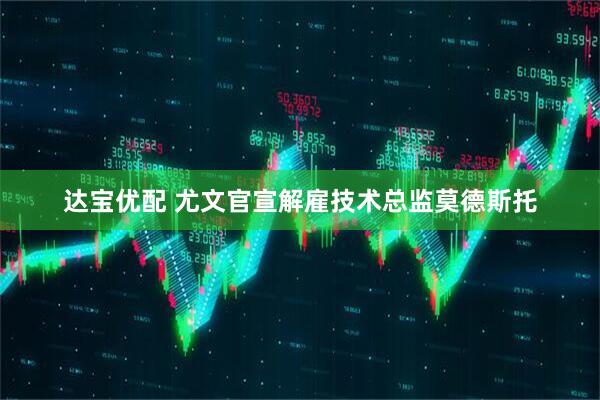 达宝优配 尤文官宣解雇技术总监莫德斯托